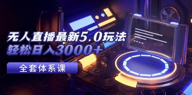 无人直播最新5.0玩法，轻松日入3000+-项目网