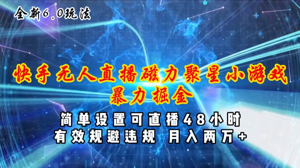 全新6.0快手无人直播，磁力聚星小游戏暴力项目，简单设置，直播48小时…-项目网
