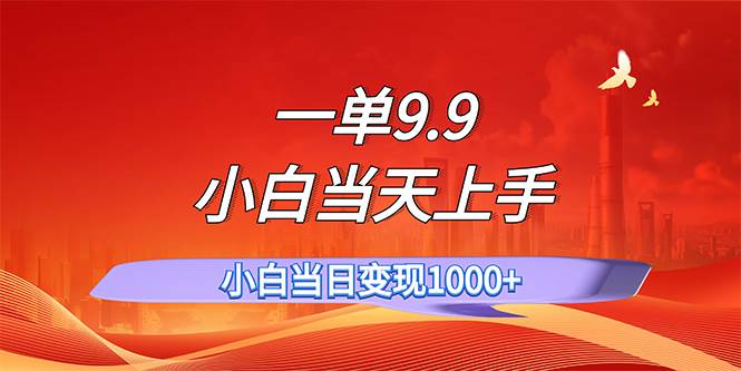一单9.9，一天轻松上百单，不挑人，小白当天上手，一分钟一条作品-项目网