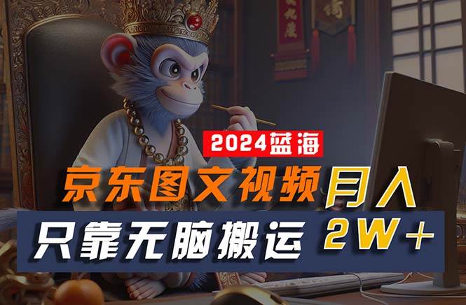 2024最新蓝海项目，只靠无脑搬运，不需要剪辑，有手就会，京东图文视频…-项目网