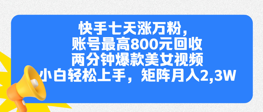 快手七天涨万粉，但账号最高800元回收。两分钟一个爆款美女视频，小白秒上手-项目网