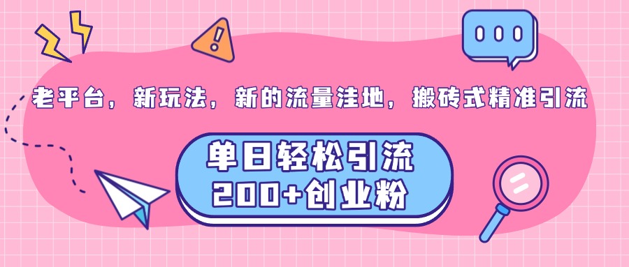 老平台，新玩法，新的流量洼地，搬砖式精准引流，单日轻松引流200+创业粉-项目网