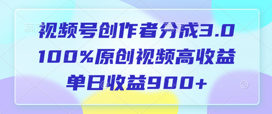 视频号创作者分成3.0，100%原创视频高收益，单日收益900+-项目网