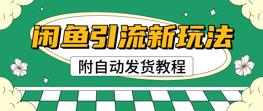 2025闲鱼引流新玩法，日引200+创业粉，每天稳定1000+收益（附自动发货教程）-项目网