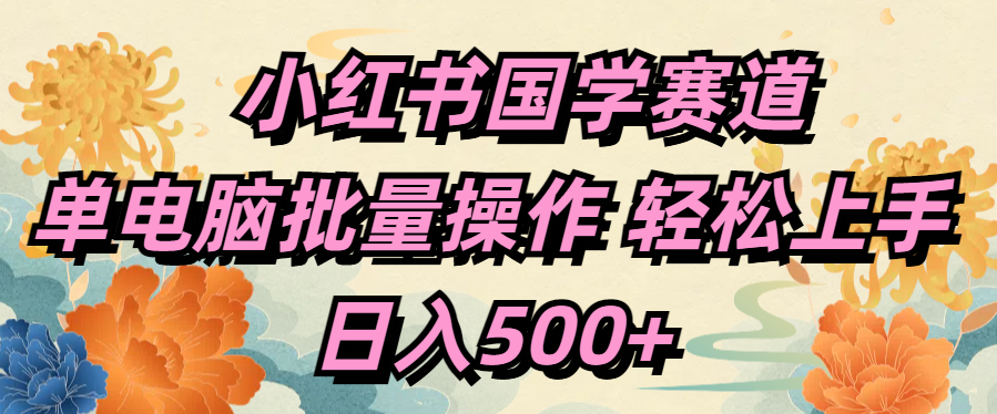 小红书国学赛道 单电脑批量操作 轻松上手 日入500+-项目网