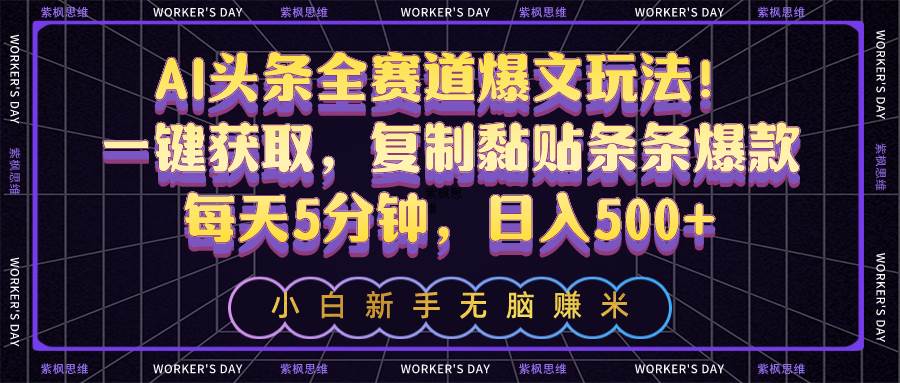 AI头条全赛道爆文玩法！一键获取，复制黏贴条条爆款，每天5分钟，日入500+-项目网