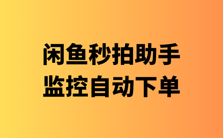 闲鱼秒拍助手_监控商品自动下单抢货工具-项目网