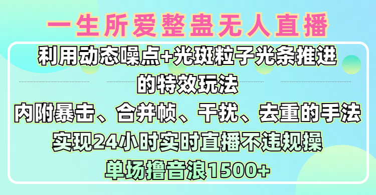 一生所爱无人整蛊升级版9.0，利用动态噪点+光斑粒子光条推进的特效玩法，内附暴击、合并帧、干扰、去重的手法，实现24小时实时直播不违规操，单场日入1500+，小白也能无脑驾驭-项目网