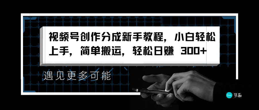 视频号创作分成新手教程，小白轻松上手，简单搬运，轻松日赚 300+-项目网