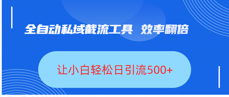 全自动私域截流工具，效率翻倍，让小白轻松日引流500+-项目网