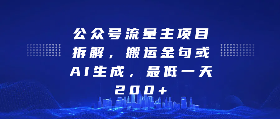 公众号流量主项目拆解，搬运金句或AI生成，最低一天200+-项目网