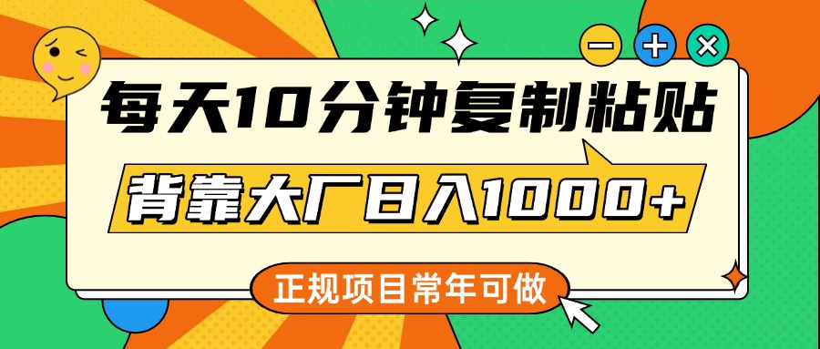 每天10分钟，复制粘贴，背靠大厂日入1000+，正规项目，常年可做-项目网
