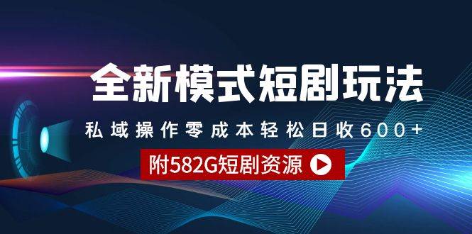 全新模式短剧玩法–私域操作零成本轻松日收600+（附582G短剧资源）-项目网