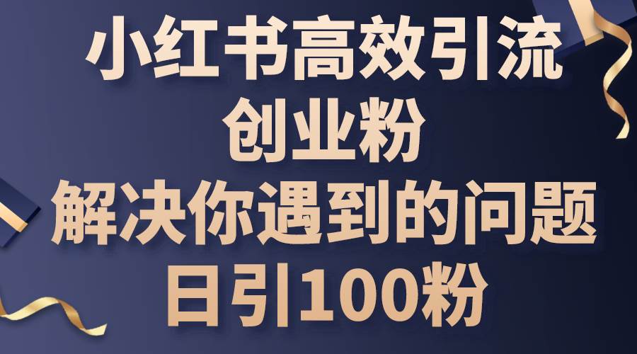 小红书高效引流创业粉，解决你遇到的问题，日引100粉-项目网