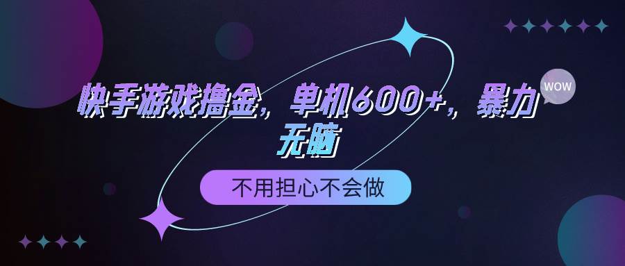 快手游戏100%转化撸金，单机600+，不用担心不会做-项目网