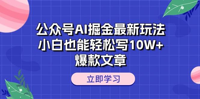 公众号AI掘金最新玩法，小白也能轻松写10W+爆款文章-项目网