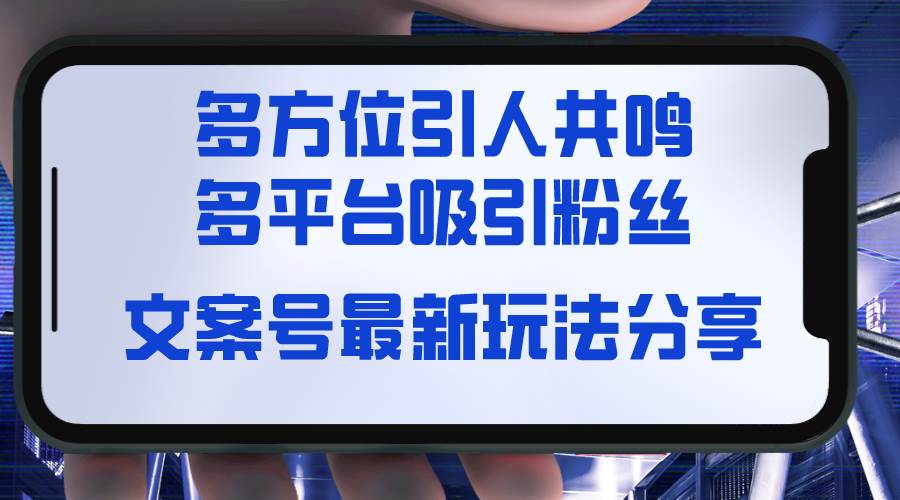 文案号最新玩法分享，视觉＋听觉＋感觉，多方位引人共鸣，多平台疯狂吸粉-项目网