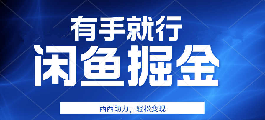 有手就行，咸鱼掘金4.0，轻松变现，小白也能日入500+-项目网