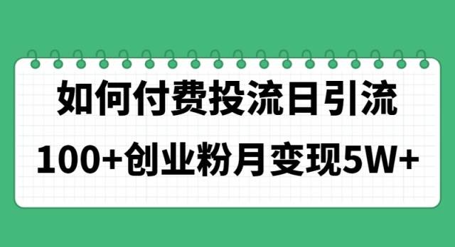 如何通过付费投流日引流100+创业粉月变现5W+-项目网