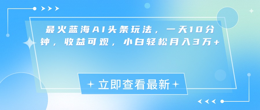 最新蓝海AI头条玩法，一天10分钟，收益可观，小白轻松月入3万+-项目网