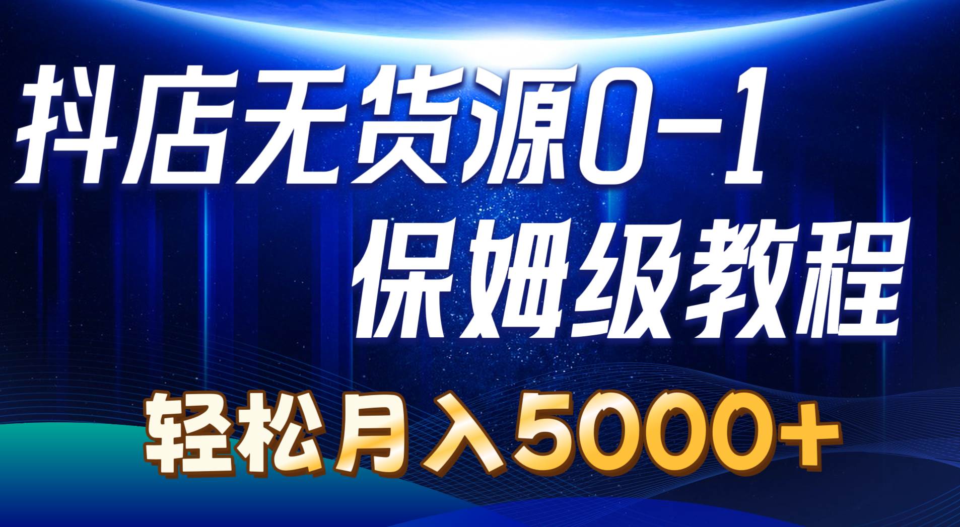 抖店无货源0到1详细实操教程：轻松月入5000+（7节）-项目网