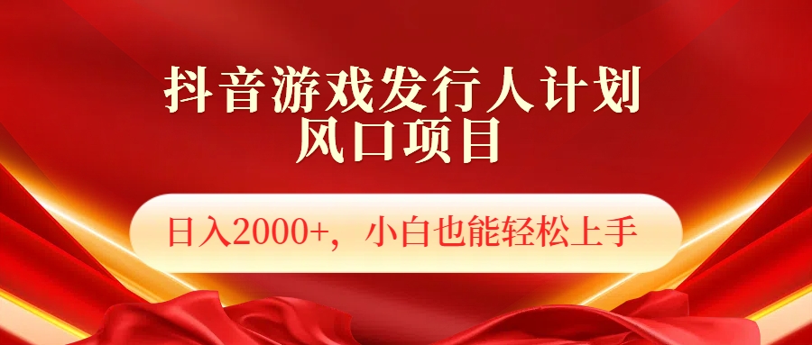 抖音游戏发行人风口项目，日入2000+，小白也可以轻松上手-项目网