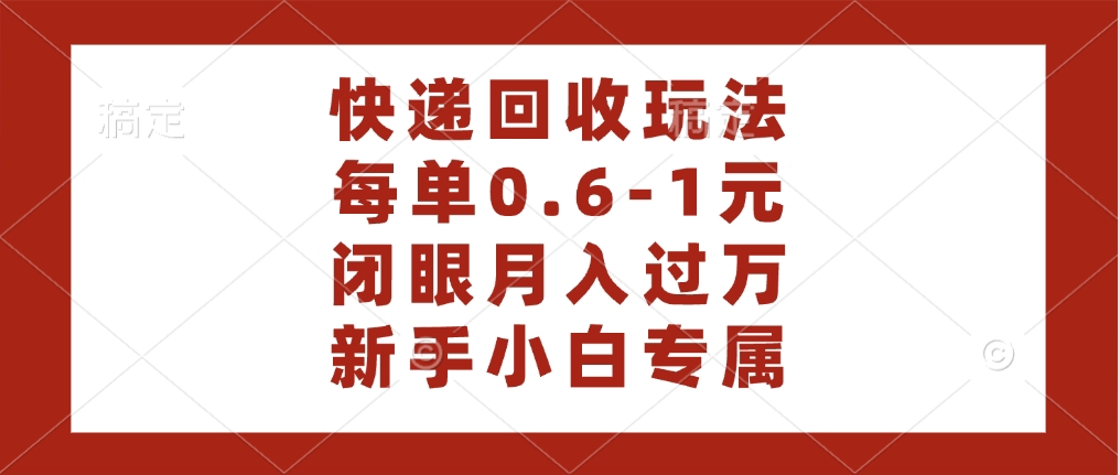 快递回收自助玩法，每单收益0.6到1元，闭眼也能月入一万，适合新手小白-项目网
