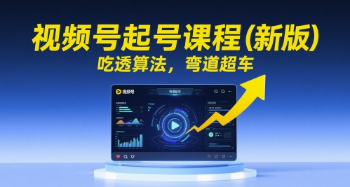 视频号起号课程（新版）吃透算法，弯道超车-项目网