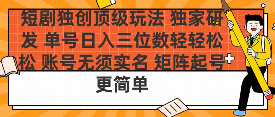 短剧独创顶级玩法 独家研发 单号日入三位数轻轻松松 账号无需实名 矩阵起号更简单-项目网