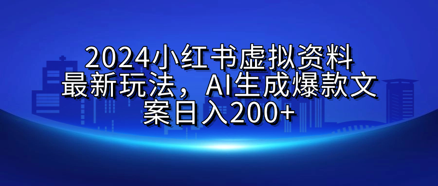 2024小红书虚拟资料最新玩法，AI生成爆款文案日入200+-项目网