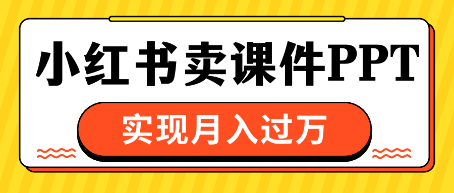 小红书卖课件ppt，实现月入过万-项目网