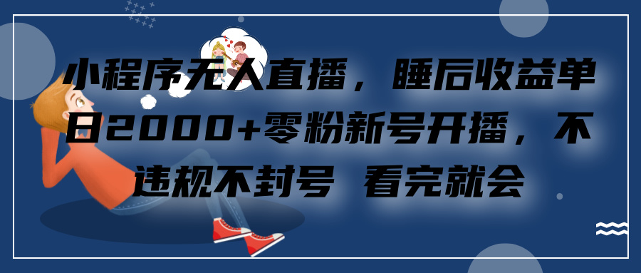 小程序无人直播，零粉新号开播，不违规不封号 看完就会+睡后收益单日2000-项目网