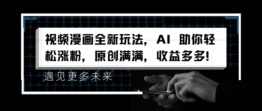 视频漫画全新玩法，AI 助你轻松涨粉，原创满满，收益多多！-项目网