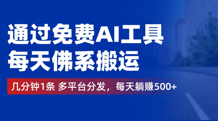 通过免费AI工具，每天佛系搬运，几分钟1条多平台分发。每天躺赚500+-项目网