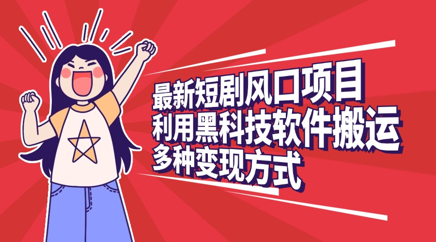 最新短剧风口项目，利用黑科技软件搬运，多种变现方式-项目网