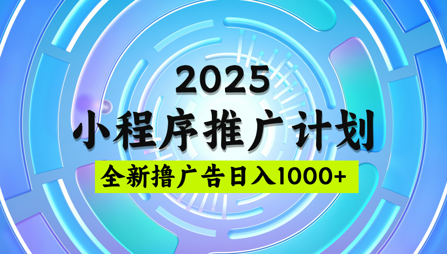 2025微信小程序推广计划，撸广告玩法，日均5张，稳定简单【揭秘】-项目网