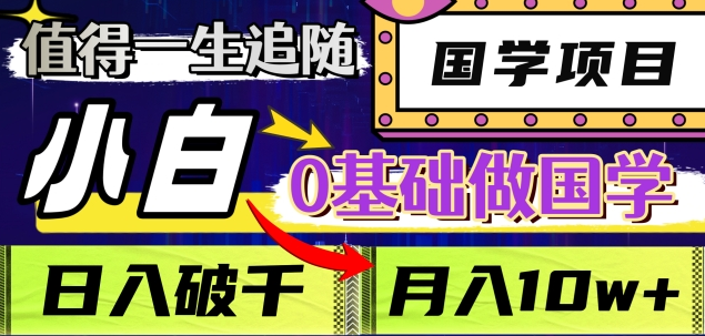 值得一生追随的国学项目，长期饭票，小白也可0基础做国学，日入3000，月入10W+-项目网