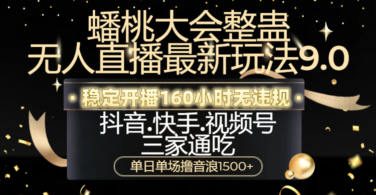 蟠桃大会整蛊无人直播新玩法9.0，稳定开播160小时无违规，抖音、快手、视频号三家通吃，单日单场撸音浪1500+-项目网