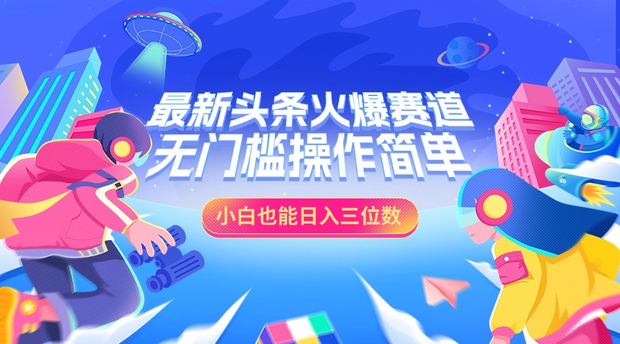 最新头条火爆赛道，小白也能日入三位数，无门槛操作简单-项目网