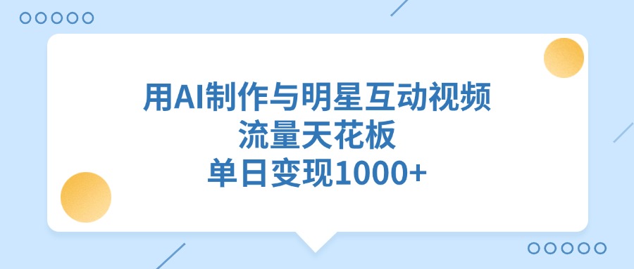 用AI制作与明星互动视频，流量天花板，单日变现1000+-项目网