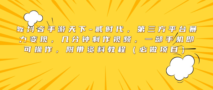 靠抖音手游天下-贰时代，第三方平台暴力变现，几分钟制作视频，一部手机即可操作，附带资料教程（必做项目）-项目网