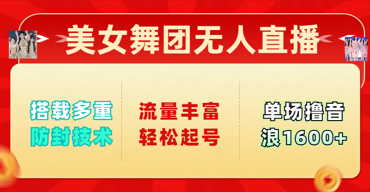 美女舞团无人直播，搭载多重防封技术，流量丰富轻松起号，单人单号可撸音浪1600+-项目网