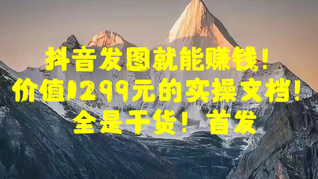 抖音发图就能赚钱！价值1299元的实操文档，全是干货！首发-项目网