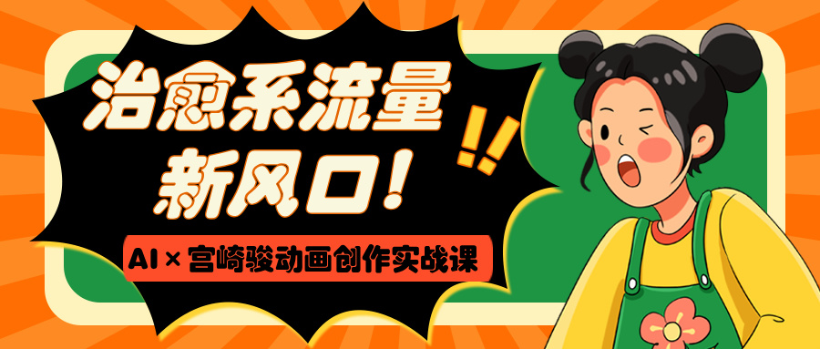 治愈系流量新风口！AI×宫崎骏动画创作实战课-项目网