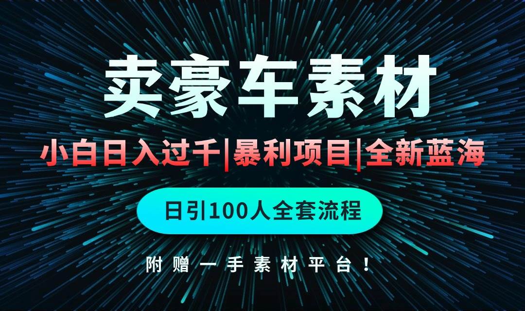 通过卖豪车素材日入过千，空手套白狼！简单重复操作，全套引流流程.！-项目网