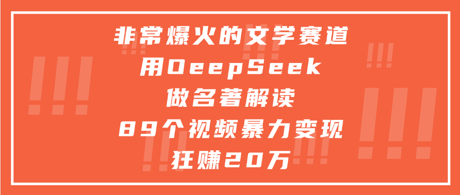非常爆火的文学赛道，用deepseek做名著解读， 89个视频暴力变现狂赚20万-项目网