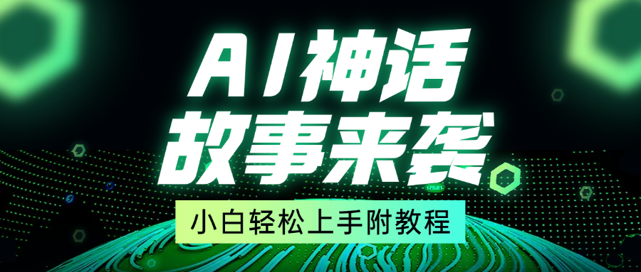 超燃AI神话故事，超级涨粉赛道，7天涨粉1万，单日变现1500+，小白也能轻松上手（附详细教程）-项目网