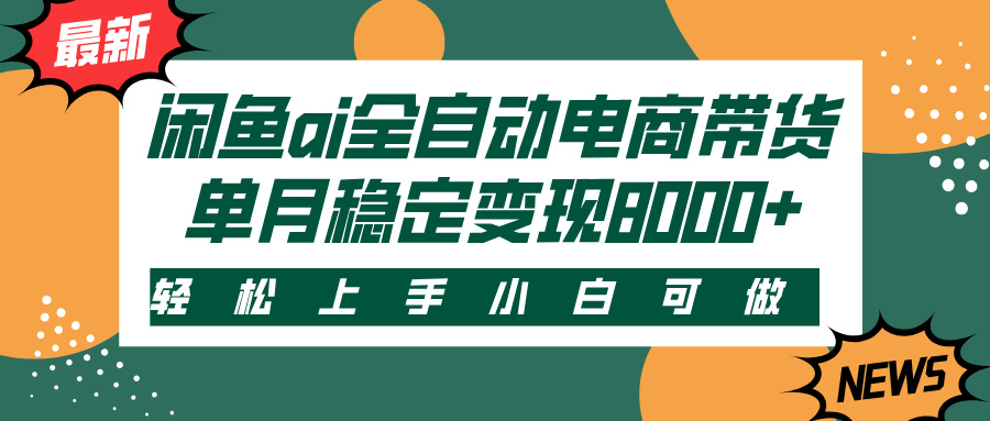 闲鱼ai全自动电商带货，轻松上手，小白可做，单月稳定变现8000+-项目网