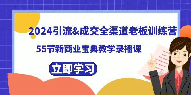 2024引流成交全渠道老板训练营，55节新商业宝典教学录播课-项目网