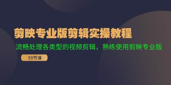 剪映专业版剪辑实操教程：流畅处理各类型的视频剪辑，熟练使用剪映专业版-项目网